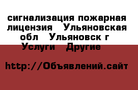 сигнализация пожарная лицензия - Ульяновская обл., Ульяновск г. Услуги » Другие   